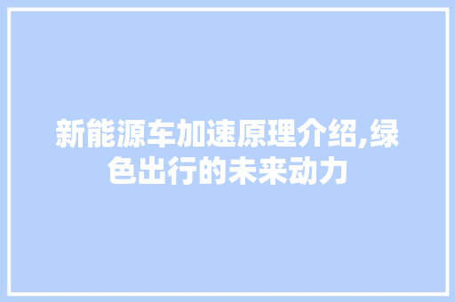 新能源车加速原理介绍,绿色出行的未来动力