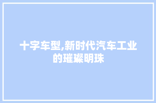 十字车型,新时代汽车工业的璀璨明珠
