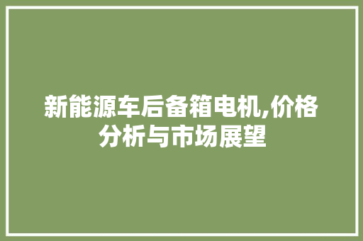 新能源车后备箱电机,价格分析与市场展望