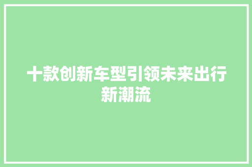 十款创新车型引领未来出行新潮流
