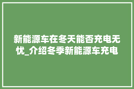 新能源车在冬天能否充电无忧_介绍冬季新能源车充电难题及解决方法