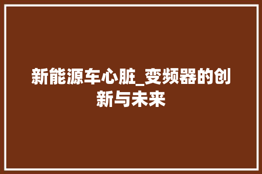 新能源车心脏_变频器的创新与未来