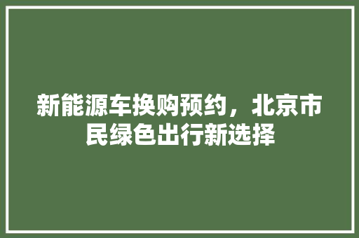 新能源车换购预约，北京市民绿色出行新选择