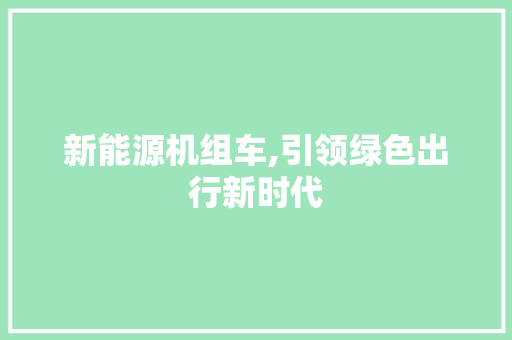 新能源机组车,引领绿色出行新时代