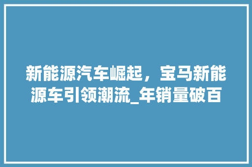 新能源汽车崛起，宝马新能源车引领潮流_年销量破百万的背后