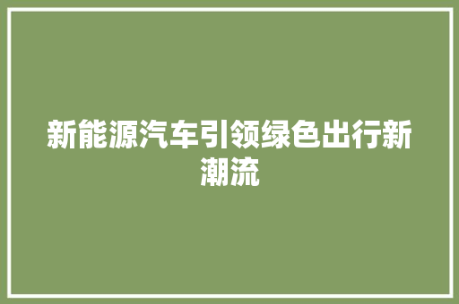 新能源汽车引领绿色出行新潮流