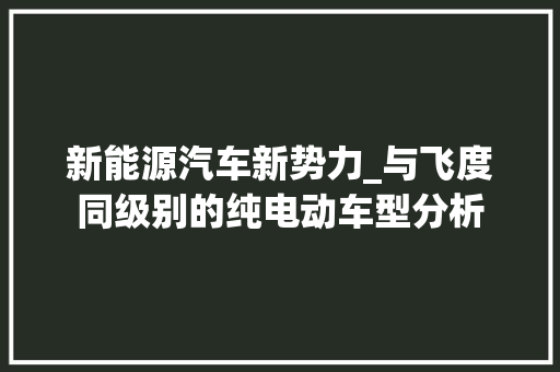 新能源汽车新势力_与飞度同级别的纯电动车型分析