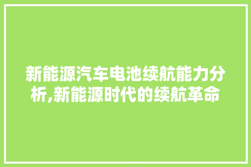 新能源汽车电池续航能力分析,新能源时代的续航革命