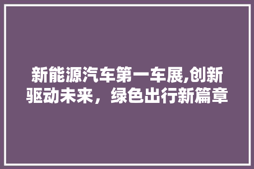 新能源汽车第一车展,创新驱动未来，绿色出行新篇章