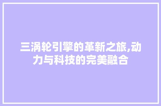 三涡轮引擎的革新之旅,动力与科技的完美融合