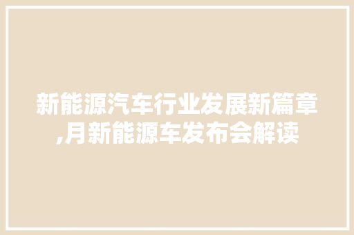新能源汽车行业发展新篇章,月新能源车发布会解读