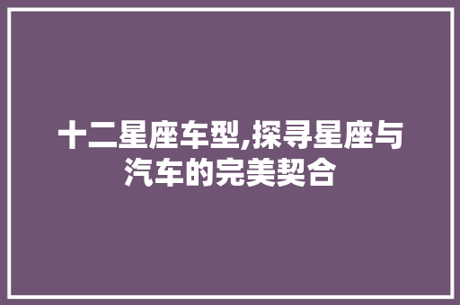 十二星座车型,探寻星座与汽车的完美契合