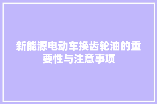 新能源电动车换齿轮油的重要性与注意事项
