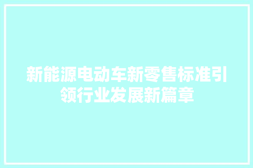 新能源电动车新零售标准引领行业发展新篇章