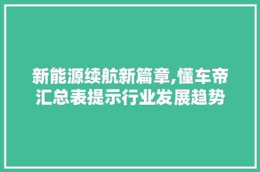 新能源续航新篇章,懂车帝汇总表提示行业发展趋势