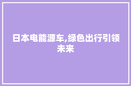日本电能源车,绿色出行引领未来