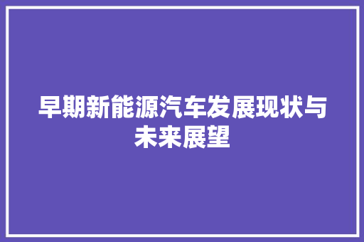 早期新能源汽车发展现状与未来展望