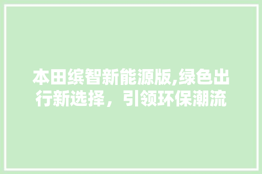 本田缤智新能源版,绿色出行新选择，引领环保潮流
