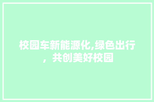 校园车新能源化,绿色出行，共创美好校园