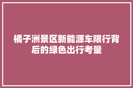 橘子洲景区新能源车限行背后的绿色出行考量