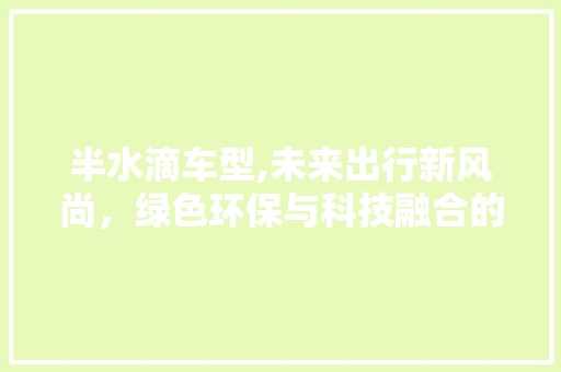 半水滴车型,未来出行新风尚，绿色环保与科技融合的典范