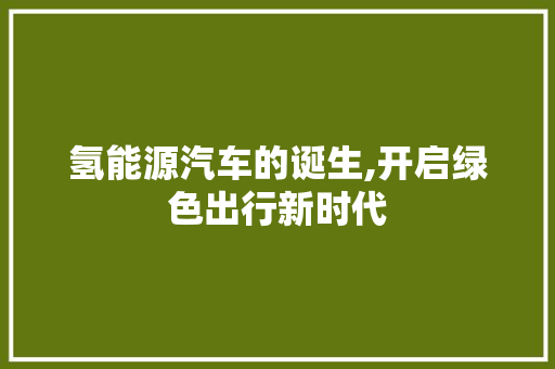 氢能源汽车的诞生,开启绿色出行新时代