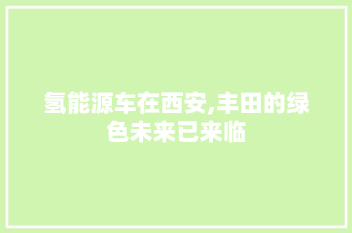 氢能源车在西安,丰田的绿色未来已来临