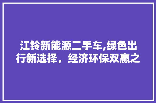 江铃新能源二手车,绿色出行新选择，经济环保双赢之路