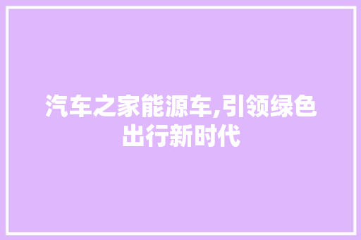 汽车之家能源车,引领绿色出行新时代