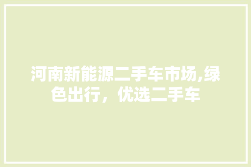 河南新能源二手车市场,绿色出行，优选二手车