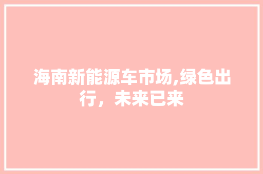 海南新能源车市场,绿色出行，未来已来
