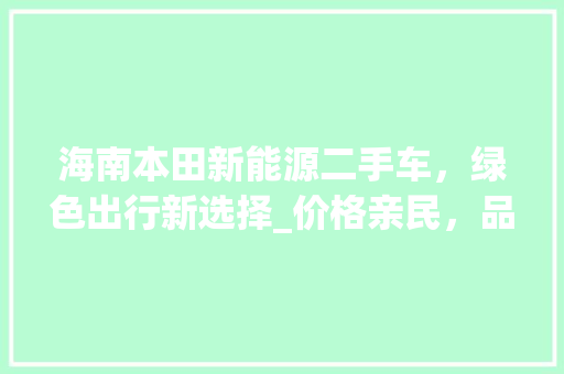 海南本田新能源二手车，绿色出行新选择_价格亲民，品质卓越