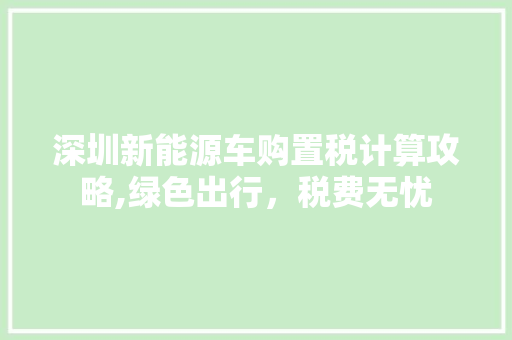 深圳新能源车购置税计算攻略,绿色出行，税费无忧