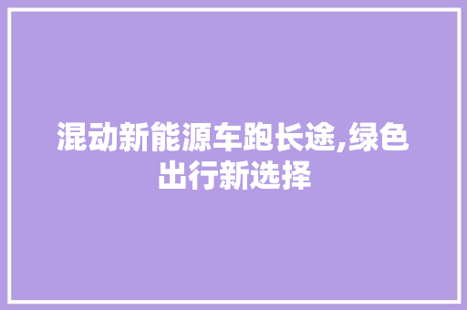 混动新能源车跑长途,绿色出行新选择