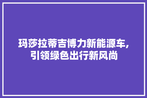 玛莎拉蒂吉博力新能源车,引领绿色出行新风尚