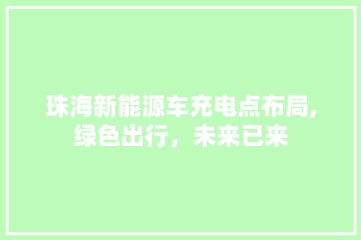 珠海新能源车充电点布局,绿色出行，未来已来