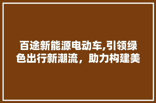 百途新能源电动车,引领绿色出行新潮流，助力构建美丽中国