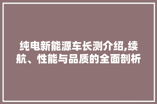 纯电新能源车长测介绍,续航、性能与品质的全面剖析