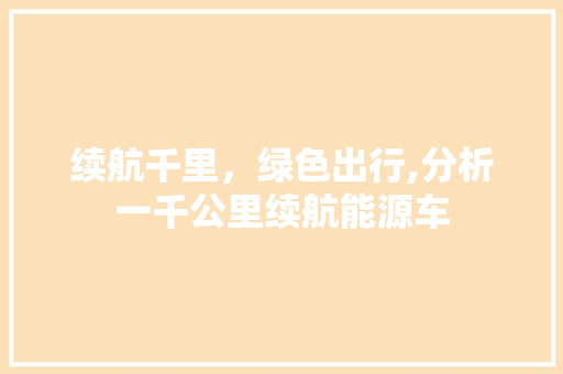 续航千里，绿色出行,分析一千公里续航能源车