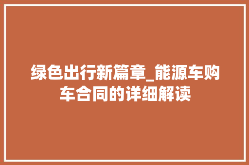 绿色出行新篇章_能源车购车合同的详细解读