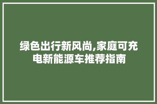 绿色出行新风尚,家庭可充电新能源车推荐指南