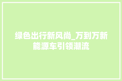 绿色出行新风尚_万到万新能源车引领潮流