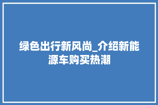 绿色出行新风尚_介绍新能源车购买热潮