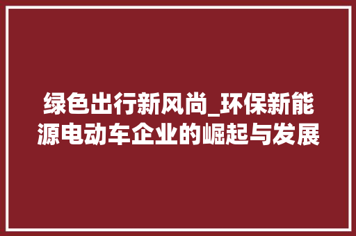 绿色出行新风尚_环保新能源电动车企业的崛起与发展