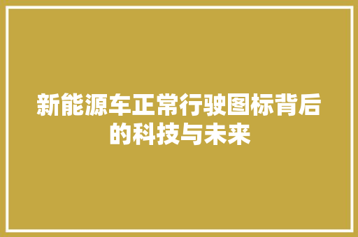 新能源车正常行驶图标背后的科技与未来