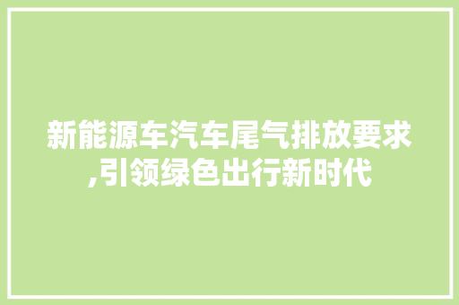 新能源车汽车尾气排放要求,引领绿色出行新时代