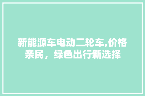 新能源车电动二轮车,价格亲民，绿色出行新选择