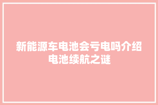 新能源车电池会亏电吗介绍电池续航之谜