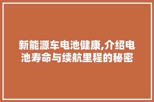 新能源车电池健康,介绍电池寿命与续航里程的秘密