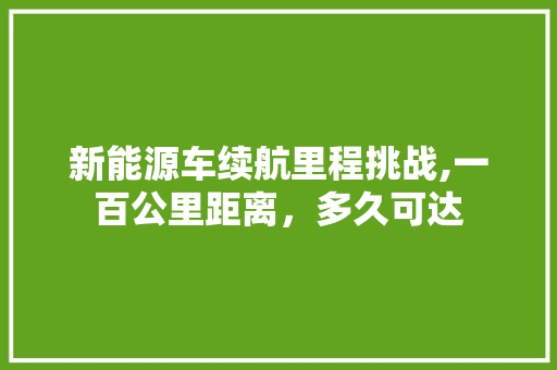 新能源车续航里程挑战,一百公里距离，多久可达